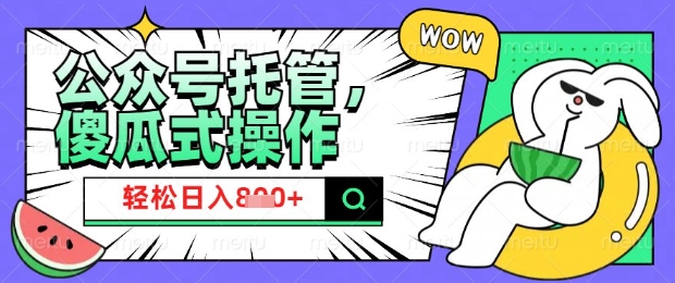 2025微信公众号托管计划，小白宝妈轻松日入8张【揭秘】-网赚项目平台