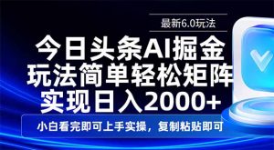 今日头条最新6.0玩法，思路简单，复制粘贴，轻松实现矩阵日入2000+-网赚项目平台