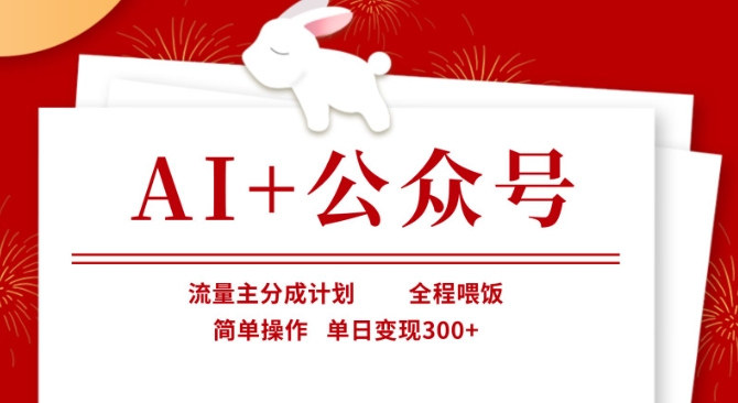 AI+公众号，流量主分成计划，全程喂饭，简单操作，单日变现3张+【揭秘】-网赚项目平台