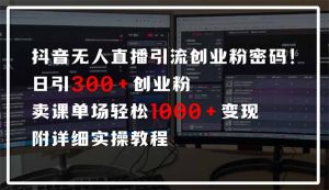 抖音无人直播引流密码！日引300+创业粉 单场轻松1000+变现 附详细实操教程-网赚项目平台