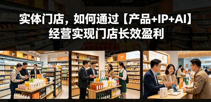 实体门店，如何通过【产品+IP+AI】经营实现门店长效盈利-网赚项目平台