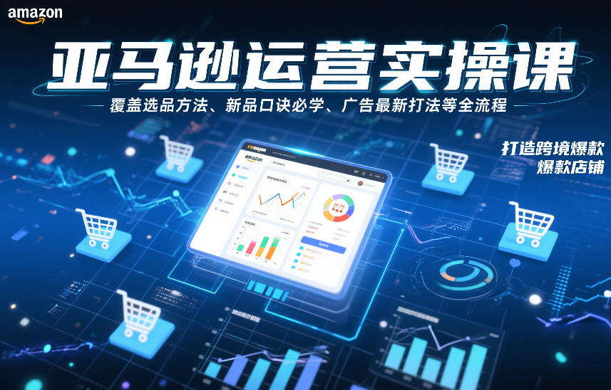 亚马逊运营实操课，覆盖选品方法、新品口诀必学、广告最新打法等全流程，打造跨境爆款店铺-网赚项目平台