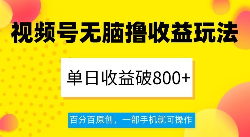 视频号无脑撸收益玩法，单日收益破800+，百分百原创，一部手机就可操作【揭秘】-网赚项目平台