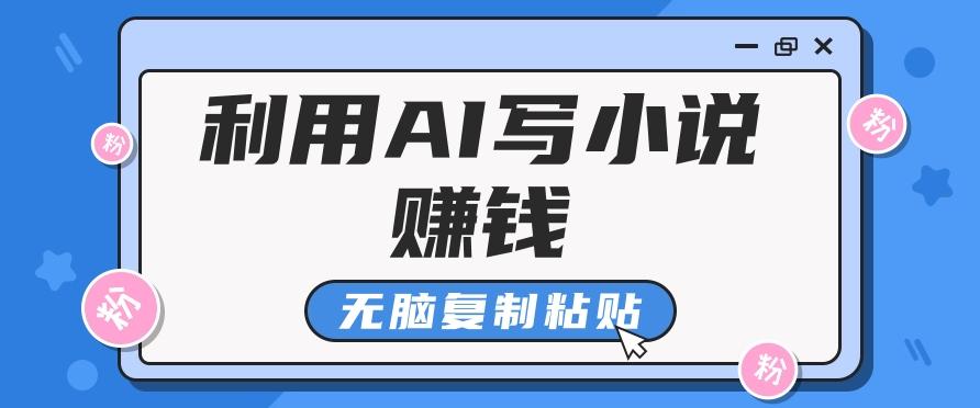 普通人通过AI写小说赚稿费，无脑复制粘贴，单号月入5000＋-网赚项目平台