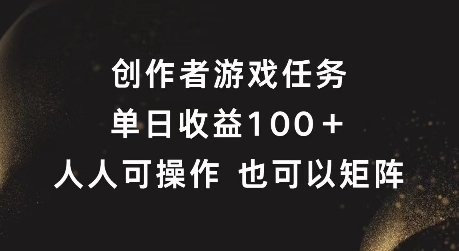 创作者游戏任务，单日收益100+，可矩阵操作【揭秘】-网赚项目平台