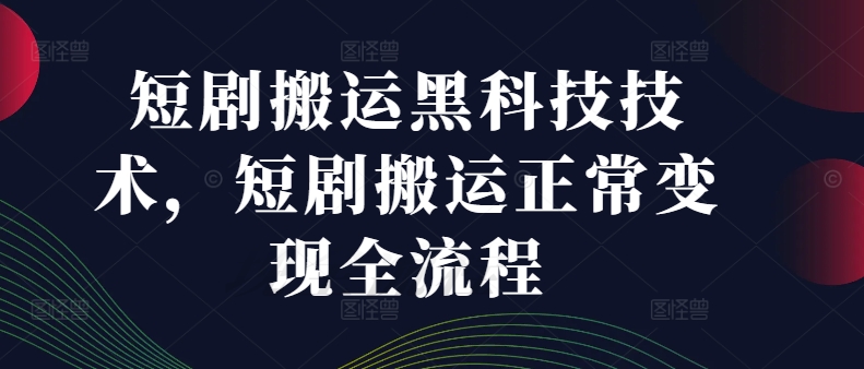 短剧搬运黑科技技术，短剧搬运正常变现全流程-网赚项目平台