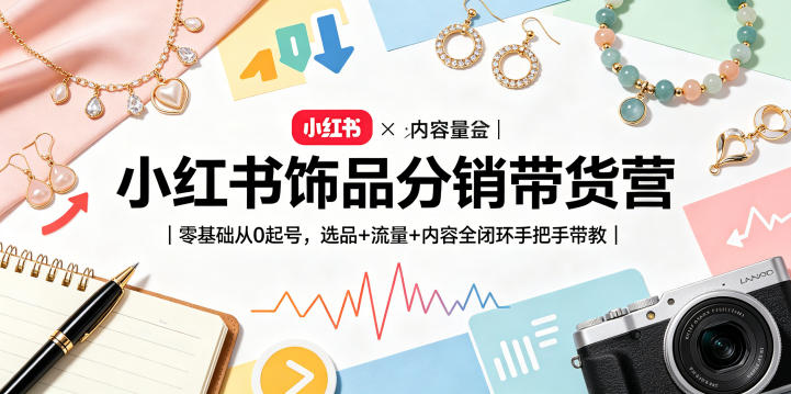 小红书饰品分销带货营｜零基础从0起号，选品+流量+内容全闭环手把手带教-网赚项目平台