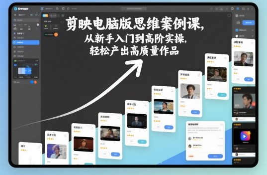 剪映电脑版思维案例课，从新手入门到高阶实操，轻松产出高质量作品-网赚项目平台