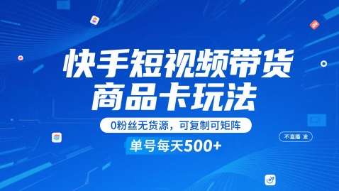 快手短视频带货商品卡玩法，不直播不发视频，0粉丝无货源，可复制可矩阵，单号每天1-5张-网赚项目平台