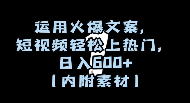 运用火爆文案，短视频轻松上热门，日入600+（内附素材）【揭秘】-网赚项目平台