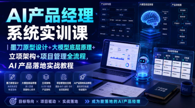AI产品经理系统实训课｜墨刀原型设计+大模型底层原理+立项架构+项目管理全流程，AI产品落地实战教程-网赚项目平台