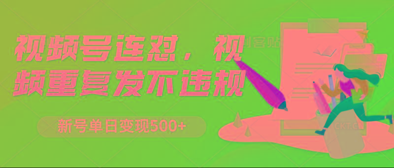视频号连怼，视频重复发不违规，新号单日变现500+-网赚项目平台