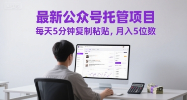最新公众号托管项目，每天5分钟复制粘贴，月入5位数【揭秘】-网赚项目平台