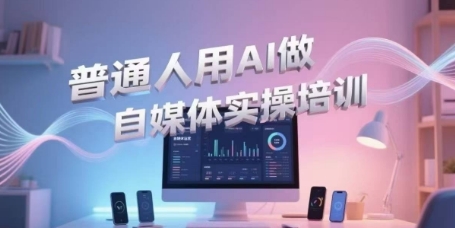 普通人用AI做自媒体实操培训，普通人一个人用ai做自媒体，视频制作、短视频引流、直播带货，轻松入门-网赚项目平台