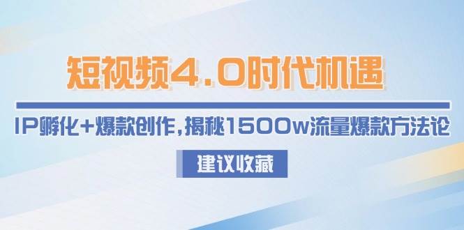 短视频4.0时代机遇：IP孵化+爆款创作，揭秘1500w流量爆款方法论-网赚项目平台