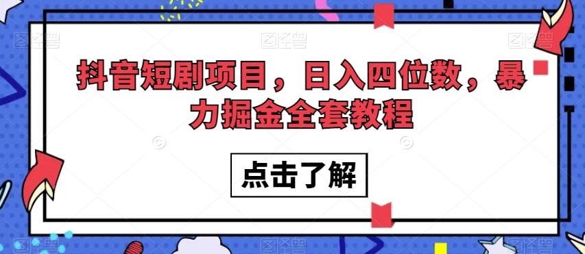 抖音短剧项目，日入四位数，暴力掘金全套教程【揭秘】-网赚项目平台