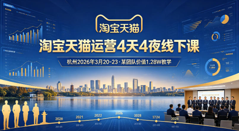 淘宝天猫运营4天4夜杭州2026年3月20-23线下课，某团队价值1.28W的教学-网赚项目平台