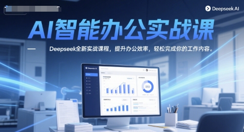AI智能办公实战课，Deepseek全新实战课程，提升办公效率，轻松完成你的工作内容-网赚项目平台