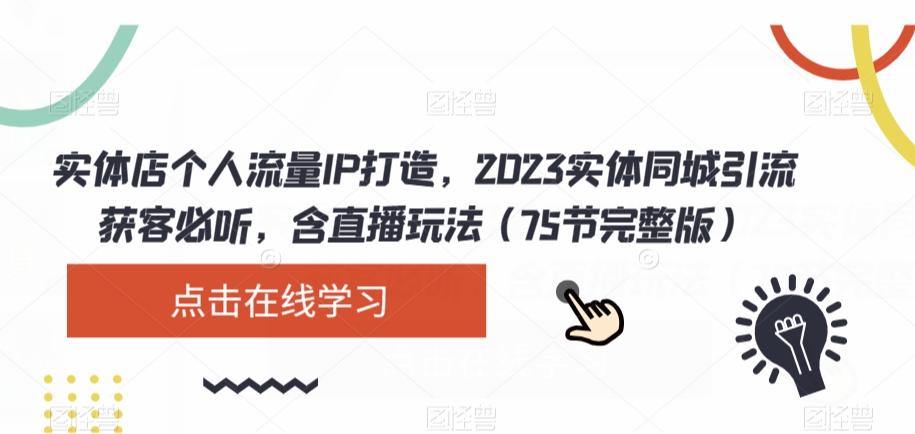 实体店个人流量IP打造，2023实体同城引流获客必听，含直播玩法（75节完整版）-网赚项目平台