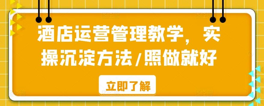 酒店运营管理教学，实操沉淀方法/照做就好-网赚项目平台