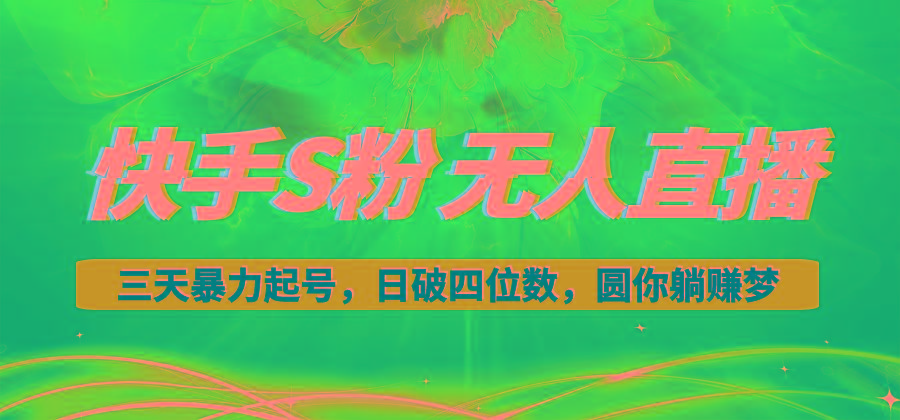 快手S粉无人直播教程，零粉三天暴力起号，日破四位数，小白可入-网赚项目平台