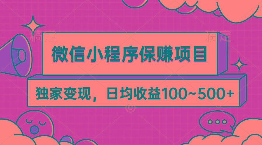 (9900期)微信小程序保赚项目，独家变现，日均收益100~500+-网赚项目平台