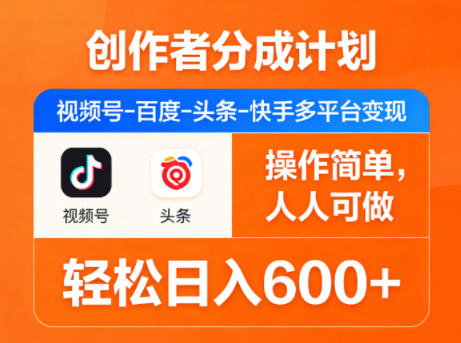 创作者分成计划，视频号-百度-头条-快手多平台变现，操作简单，人人可做，轻松日入600+-网赚项目平台