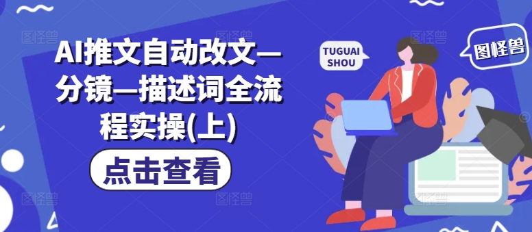 AI推文自动改文—分镜—描述词全流程实操(上)-网赚项目平台
