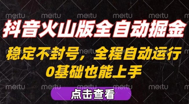 抖音火山版全自动掘金，全程不封号自动操作，可复制放大操作，新手小白也能上手【揭秘】-网赚项目平台
