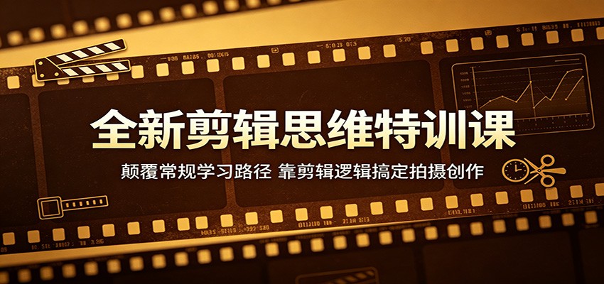全新剪辑思维特训课：颠覆常规学习路径，靠剪辑逻辑搞定拍摄创作-网赚项目平台