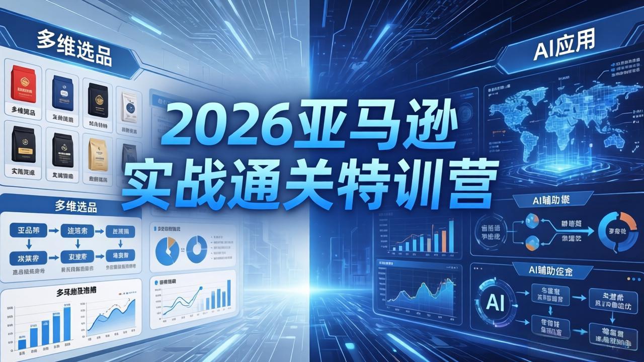 2026亚马逊实战通关特训营-26年4月30更新，多维选品+渐进式打法+AI应用，从0到1打造盈利店铺-网赚项目平台
