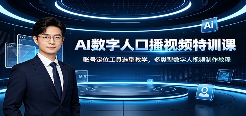 AI数字人口播视频特训课：账号定位工具选型教学，多类型数字人视频制作教程-网赚项目平台