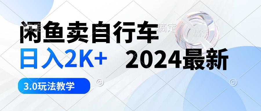 闲鱼卖自行车 日入2K+ 2024最新 3.0玩法教学-网赚项目平台