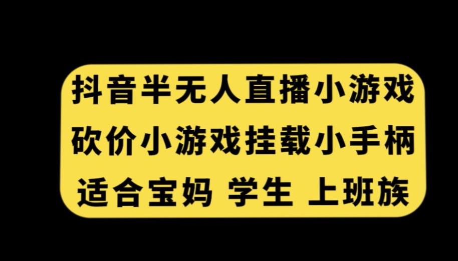 抖音半无人直播砍价小游戏，挂载游戏小手柄，适合宝妈学生上班族【揭秘】-网赚项目平台