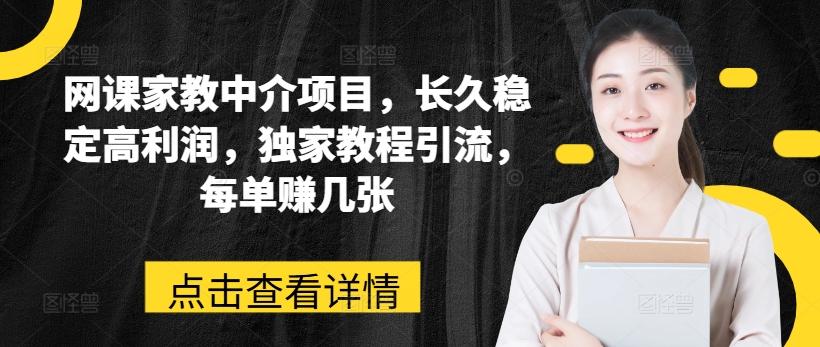 网课家教中介项目，长久稳定高利润，独家教程引流，每单赚几张-网赚项目平台