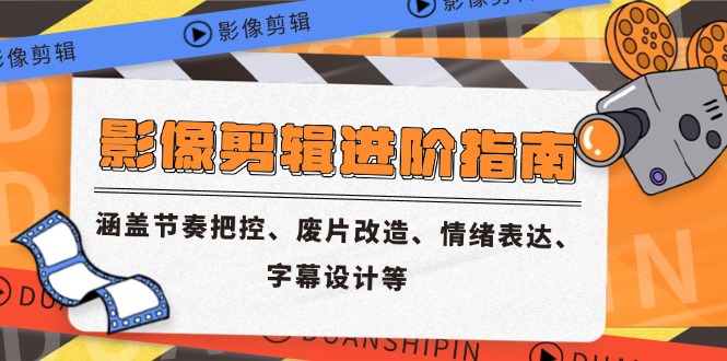 影像剪辑进阶指南，涵盖节奏把控、废片改造、情绪表达、字幕设计等-网赚项目平台