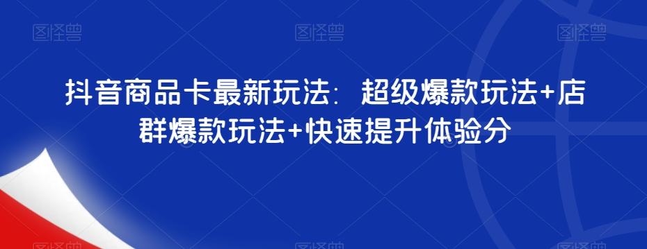 抖音商品卡最新玩法：超级爆款玩法+店群爆款玩法+快速提升体验分-网赚项目平台