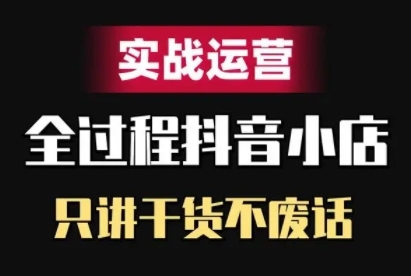 抖音小店精细化实战运营，只讲干货不废话-网赚项目平台