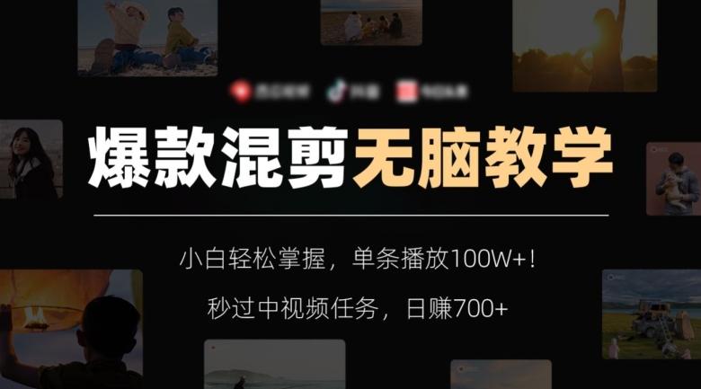 爆款混剪无脑教学，小白轻松掌握，单条播放100W+！秒过中视频任务，日赚700+【揭秘】-网赚项目平台