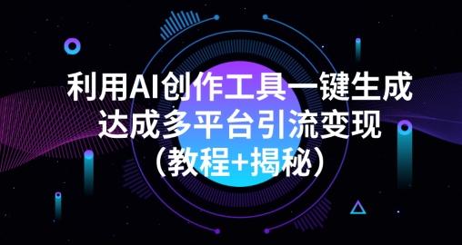 利用AI创作工具一键生成多平台引流变现（教程+揭秘）-网赚项目平台