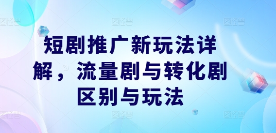 短剧推广新玩法详解，流量剧与转化剧区别与玩法-网赚项目平台