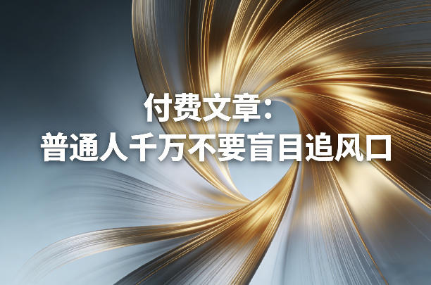 付费文章：普通人千万不要盲目追风口-网赚项目平台