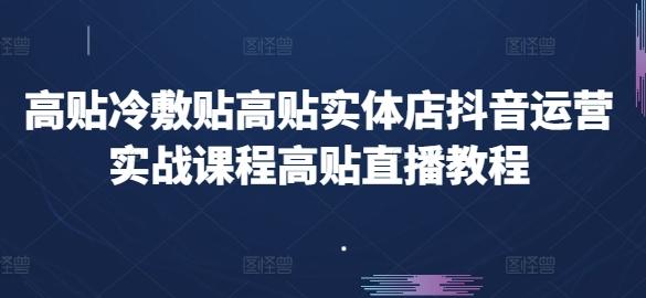 高贴冷敷贴高贴实体店抖音运营实战课程高贴直播教程-网赚项目平台