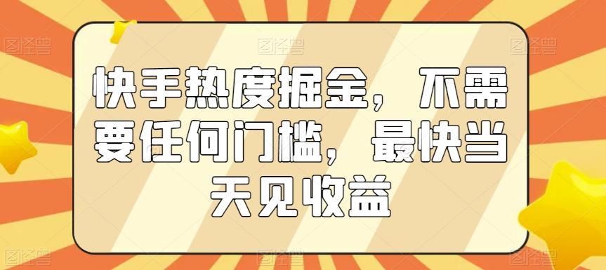 快手热度掘金，不需要任何门槛，最快当天见收益【揭秘】-网赚项目平台