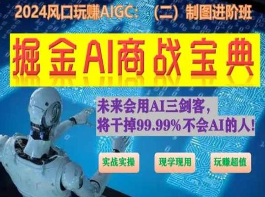 掘金AI商战宝典进阶班：如何用AI绘画设计(实战实操 现学现用 玩赚超值)-网赚项目平台