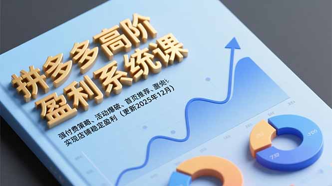 拼多多高阶盈利系统课，强付费策略、活动爆破、首页推荐，实现店铺稳定盈利(更新12月-网赚项目平台