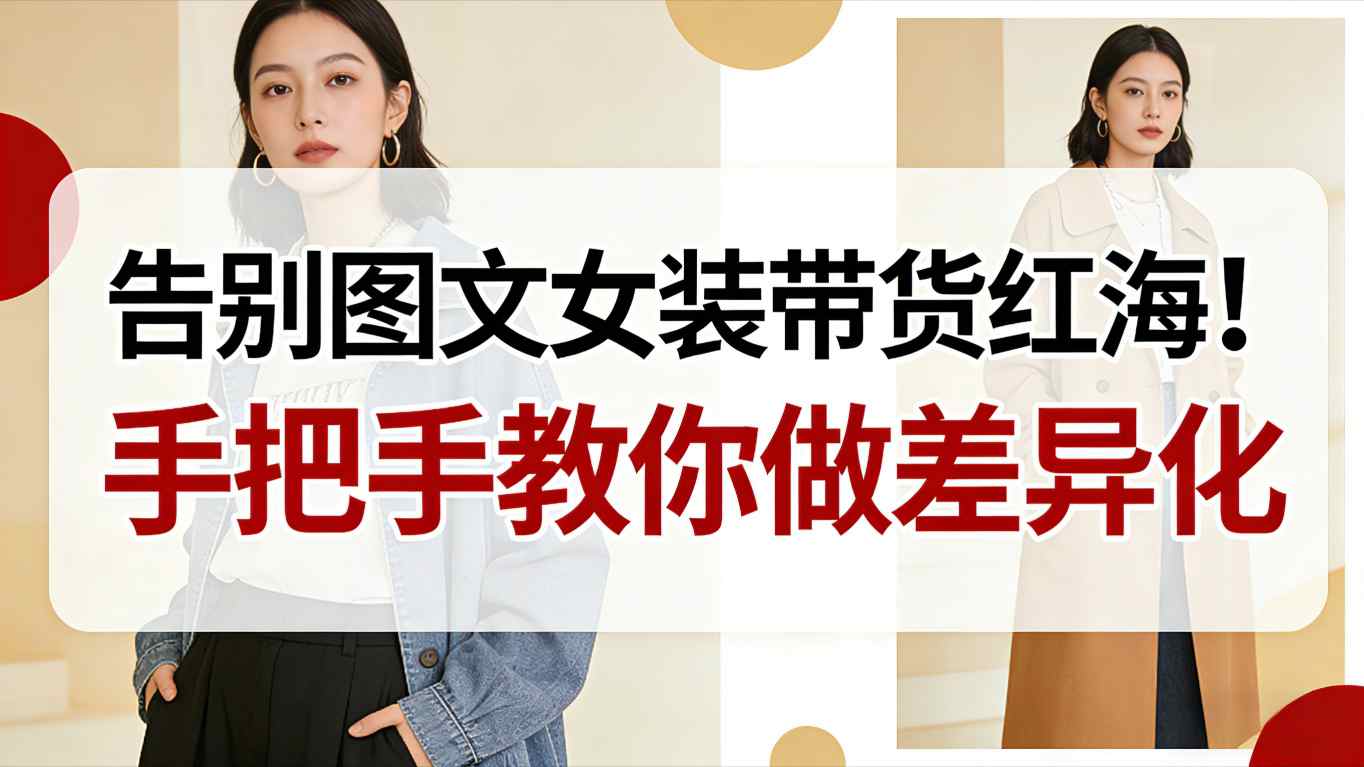 告别图文女装带货红海！手把手教你做差异化，新手也能弯道超车-网赚项目平台