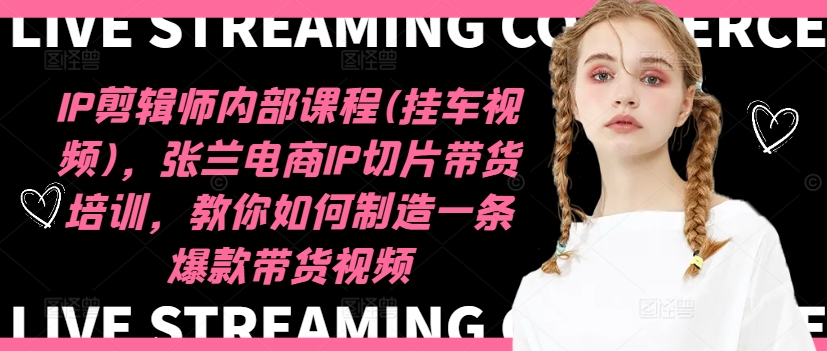 IP剪辑师内部课程(挂车视频)(更新09月)，张兰电商IP切片带货培训，教你如何制造一条爆款带货视频-网赚项目平台