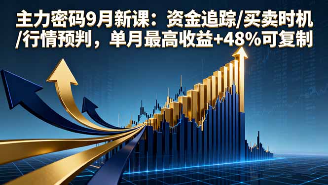 主力密码9月新课：资金追踪/买卖时机/行情预判，单月最高收益+48%可复制-网赚项目平台