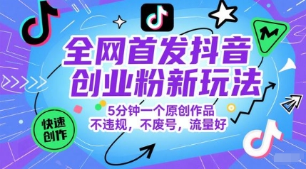 全网首发抖音创业粉新玩法，5分钟一个原创作品，不违规，不废号，流量好-网赚项目平台